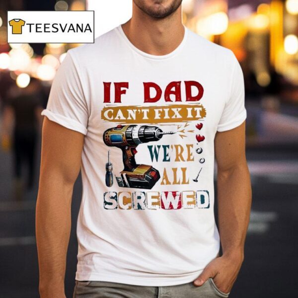 If Dad Can T Fix It We Re All Screwed T Shirt