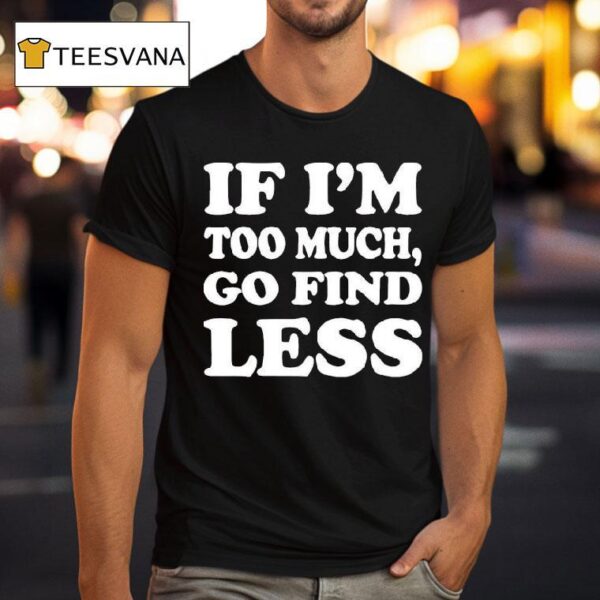 If I M Too Much Go Find Less T Shirt