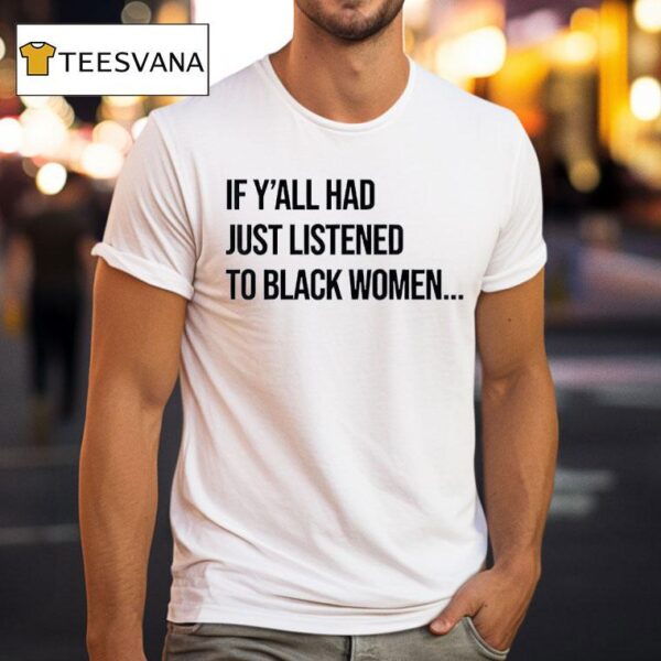 If Y All Had Just Listened To Black Women T Shirt
