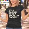 It S A Bad Day To Be A Bucket Of Cookies T Shirt
