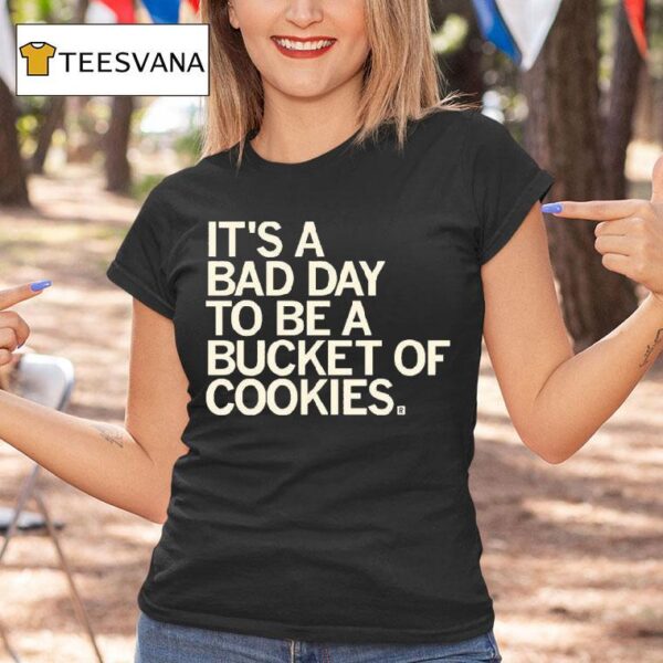 It S A Bad Day To Be A Bucket Of Cookies T Shirt
