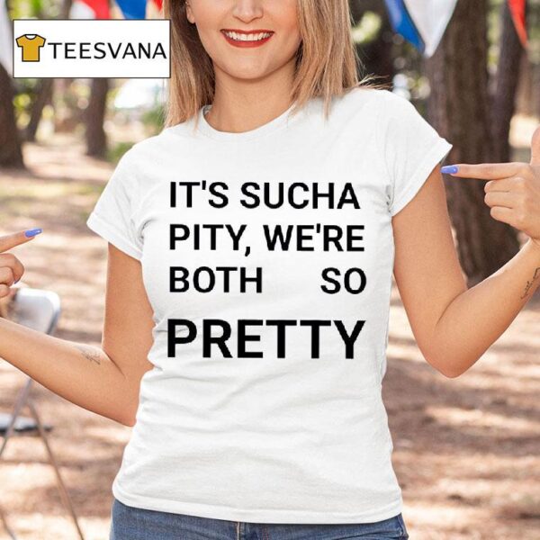 It S Sucha Pity We Re Both So Pretty T Shirt