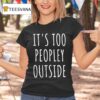 It S Too Peopley Outside T Shirt