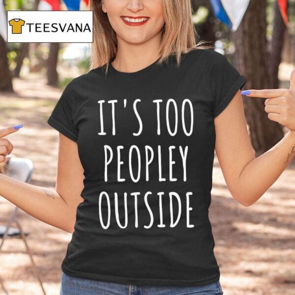 It S Too Peopley Outside T Shirt