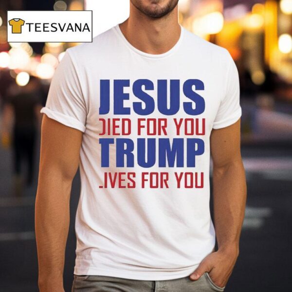 Jesus Died For You Trump Lives For You T Shirt