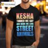 Kesha Turned Me Gay And Made Me Love Street Animals T Shirt