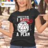 Leave It To Me I Had A Plan T Shirt