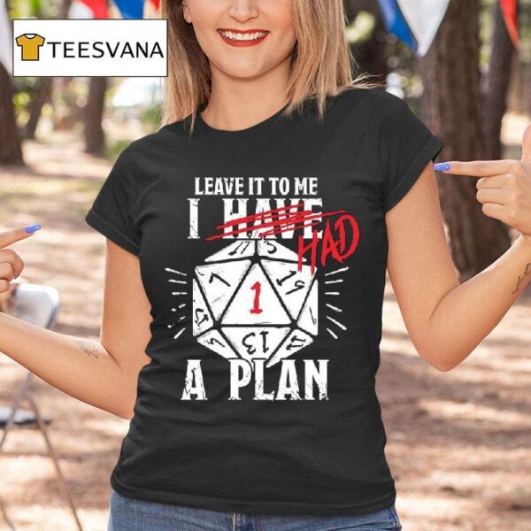 Leave It To Me I Had A Plan T Shirt