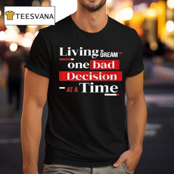 Living The Dream One Bad Decision At A Time T Shirt