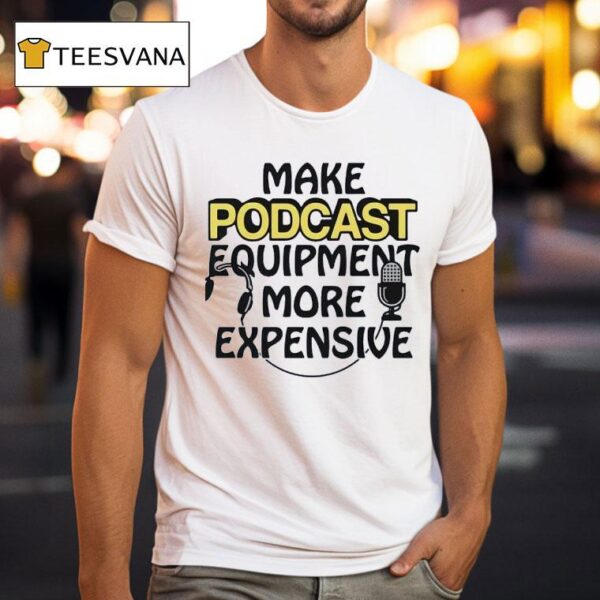 Make Podcast Equipment More Expensive T Shirt