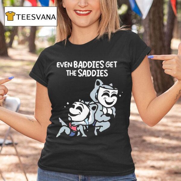 Mandatoryfunday Even Baddies Get The Saddies T Shirt