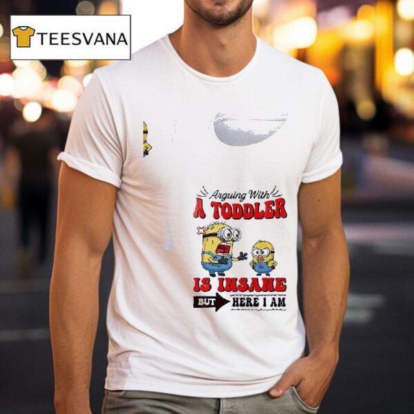 Minion Arguing With A Toddler Is Insane But Here I Am T Shirt