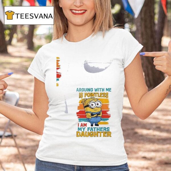 Minion Arguing With Me Is Pointless I Am My Fathers Daughter T Shirt