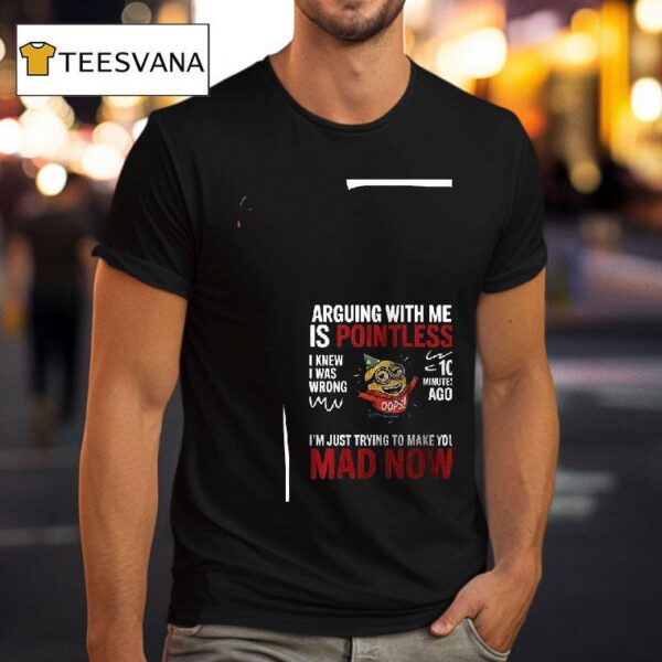 Minion Arguing With Me Is Pointless I Knew I Was Wrong Minutes Ago I M Just Trying To Make You Mad Now T Shirt