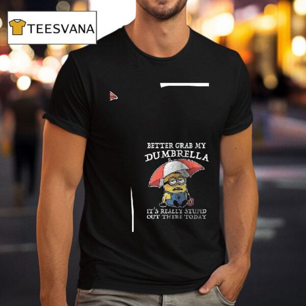 Minion Better Grab My Dumbrella It S Really Stupid Out There Today T Shirt
