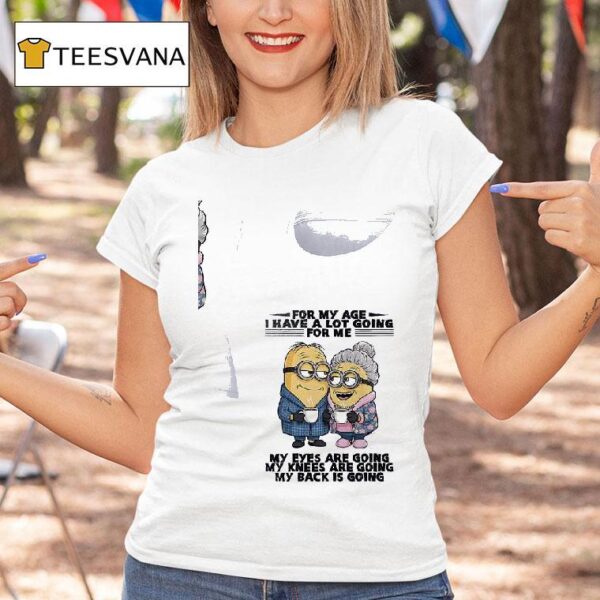 Minion For My Age I Have A Lot Goiing For Me My Eyes Are Going My Knees Are Going My Back Is Going T Shirt
