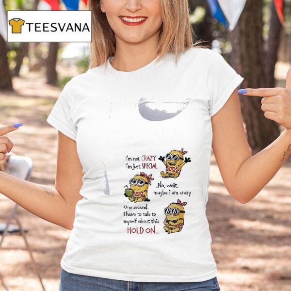 Minion I M Not Crazy I M Just Special No Wait Maybe I Am Crazy One Second T Shirt