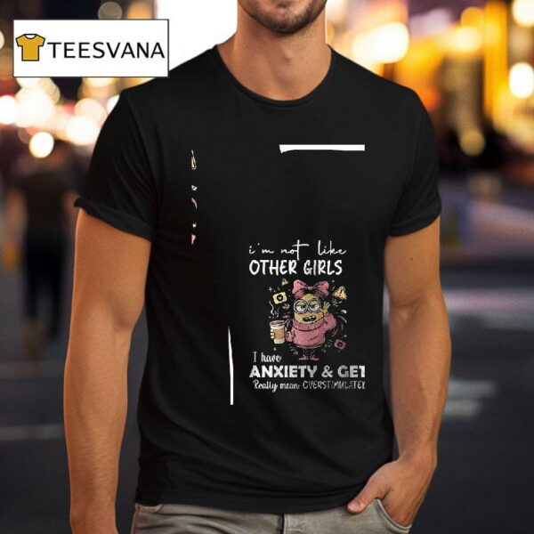 Minion I M Not Like Other Girls I Have Anxiety And Get Really Mean Overstimulated T Shirt