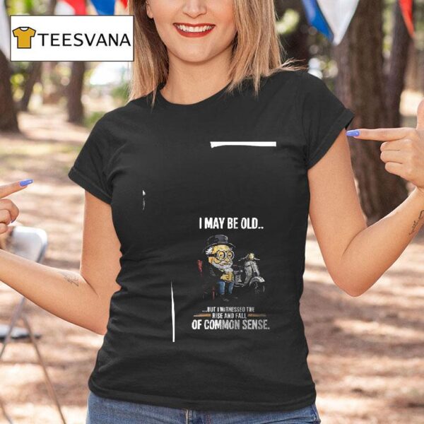 Minion I May Be Old But I Witnessed The Rise And Fall Of Common Sense T Shirt