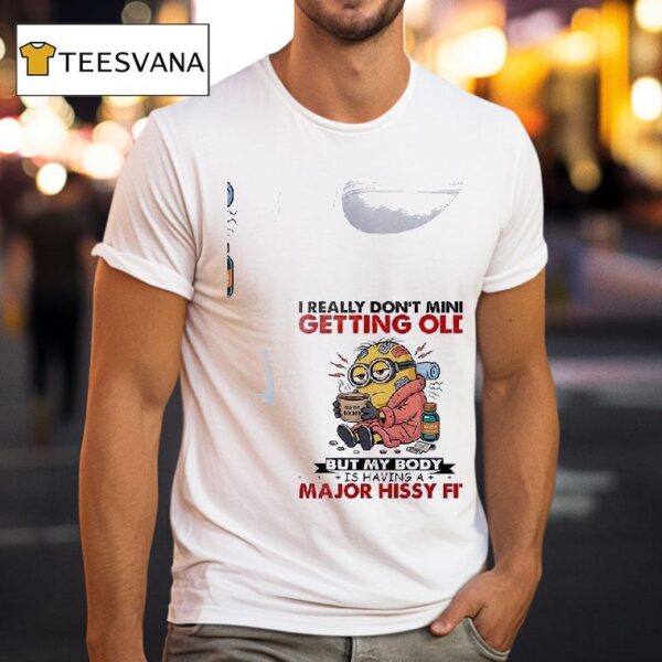 Minion I Really Don T Mind Getting Old Golde But My Body Is Having A Major Hissy Fi T Shirt