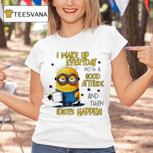 Minion I Wake Up Everyday With A Good Attitude And Then Idiots Happen T Shirt