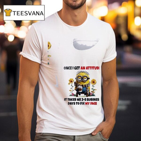 Minion Once I Get An Attitude It Takes Me Business Days To Fix My Face T Shirt