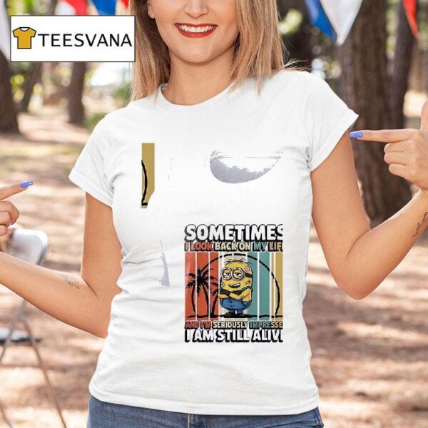 Minion Sometimes I Look Back On My Life And I M Seriously Impressed I Am Still Alive T Shirt