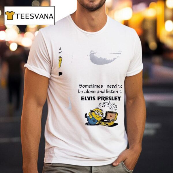 Minion Sometimes I Need To Be Alone And Listen To Elvs Presleyyy T Shirt