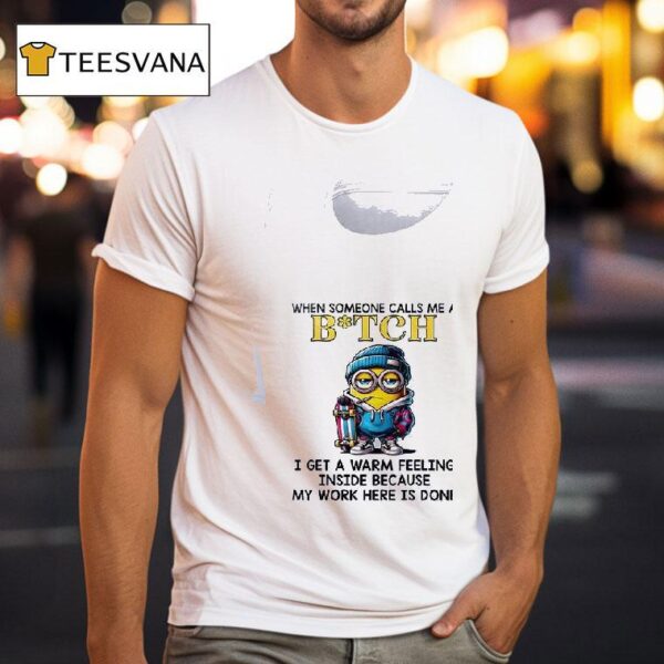 Minion When Someone Calls Me A B Itch I Get A Warm Feeling Inside Because My Work Here Is Done T Shirt