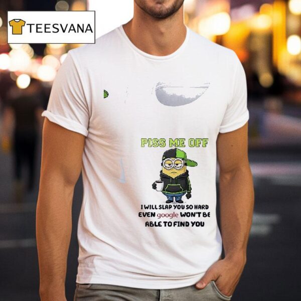 Minions Piss Me Off I Will Slap You So Hard Even Google Won T Be Able To Find You T Shirt