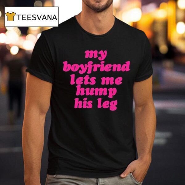 My Boyfriend Lets Me Hump His Leg T Shirt