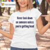 Never Look Down On Someone Unless You Re Getting Head T Shirt