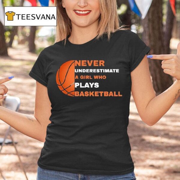 Never Underestimate A Girl Who Plays Basketball T Shirt