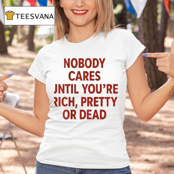 Nobody Cares Until You Re Rich Pretty Or Dead New T Shirt