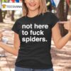 Not Here To Fuck Spiders T Shirt