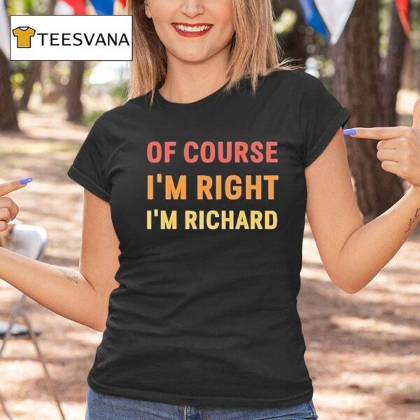 Of Course I M Right I M Richard T Shirt