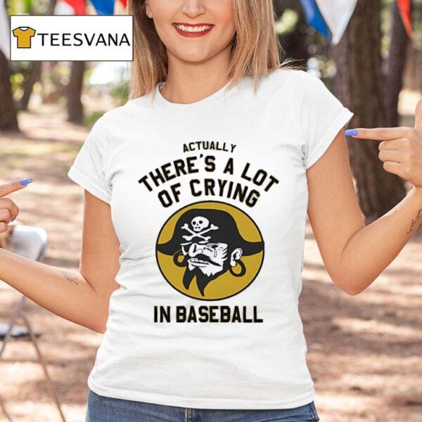 Pirates Fan Actually There S A Lot Of Crying In Baseball T Shirt