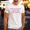 Please Do Not Ask Me To Take A Shot With You I Have Trouble Saying No T Shirt