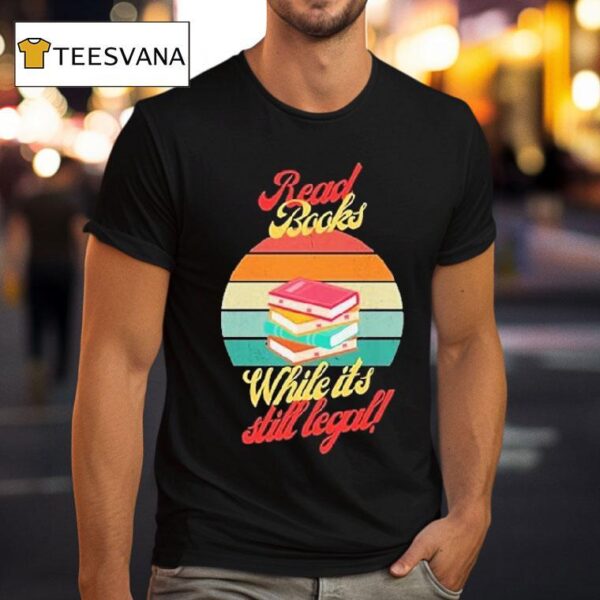 Read Books While It S Still Legal T Shirt