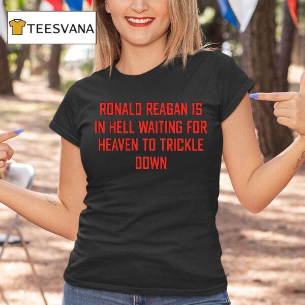 Ronald Reagan Is In Hell Waiting For Heaven To Trickle Down T Shirt