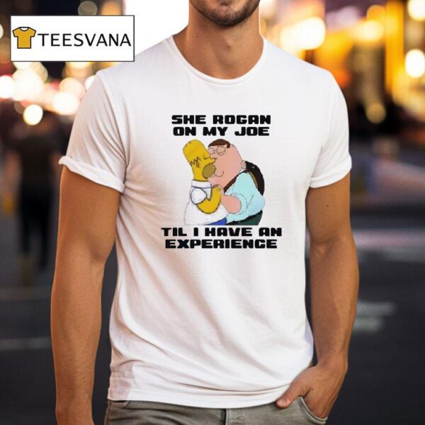 She Rogan On My Joe Til I Have An Experience T Shirt