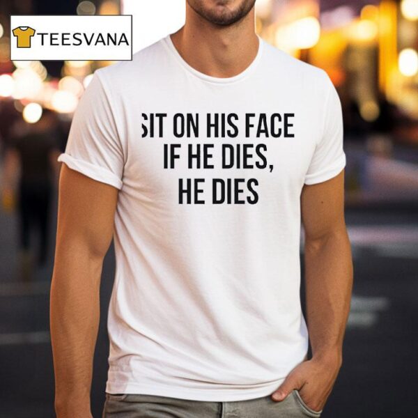 Sit On His Face If He Dies He Dies T Shirt