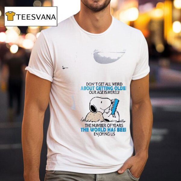 Snoopy Don T Get All Weird About Getting Older Our Age Is Merely T Shirt