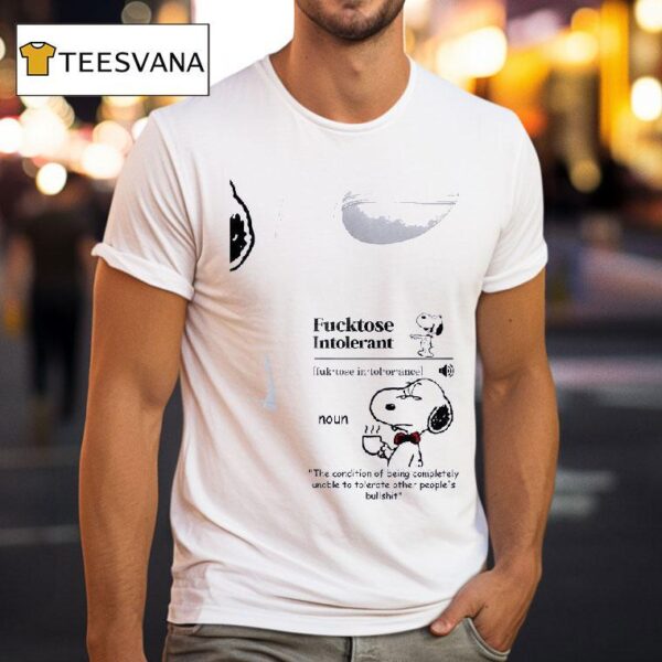 Snoopy Fucktose Intolerant Fuk Tose In Tol Or Ance Noun The Condition Of Being Completely Unable To Tolerate Other People S Bullshi T Shirt