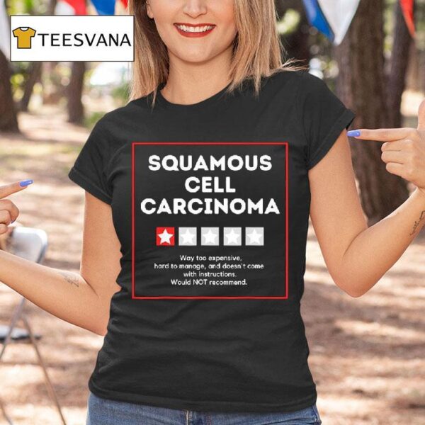 Squamous Cell Carcinoma Way Too Expensive Hard To Manage And Doesn T Come With Instruction T Shirt