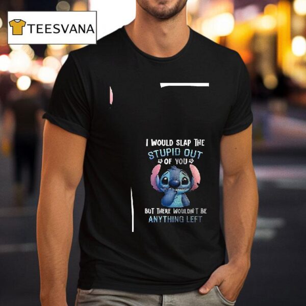 Stitch I Would Slap The Stupid Out Of You But There Wouldn T Be Anything Lef T Shirt
