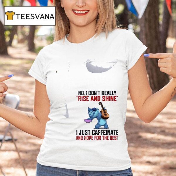 Stitch No I Don T Really Rise And Shine I Just Caffeinate And Hope For The Bes T Shirt