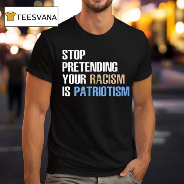 Stop Pretending Your Racism Is Patriotism T Shirt