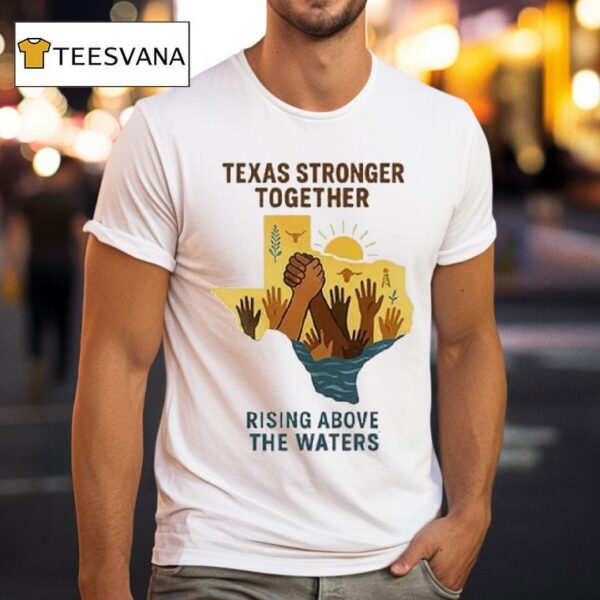 Texas Stronger Together Rising Above The Waters Flood Relief T Shirt