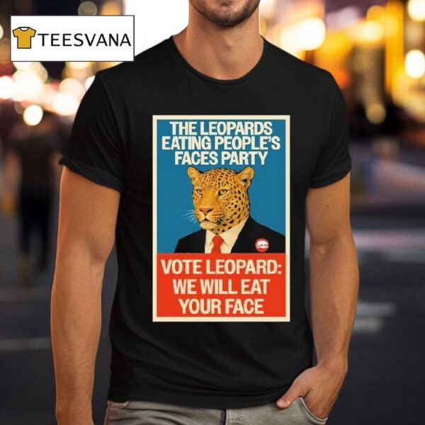 The Leopards Eating People S Faces Party Vote Leopard We Will Eat Your Face T Shirt